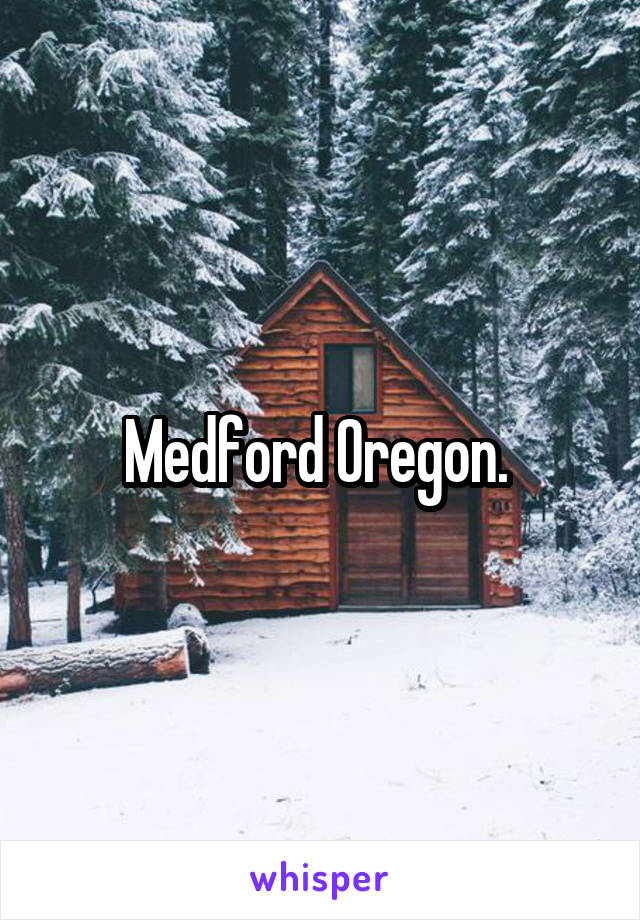 Medford Oregon. 