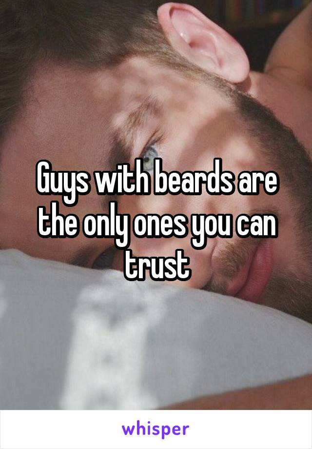 Guys with beards are the only ones you can trust