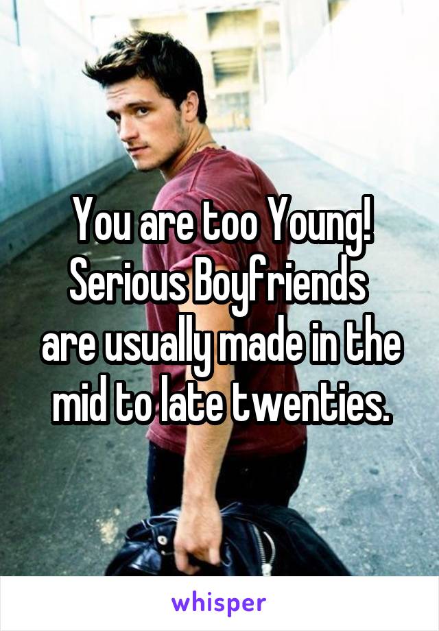 You are too Young!
Serious Boyfriends 
are usually made in the mid to late twenties.