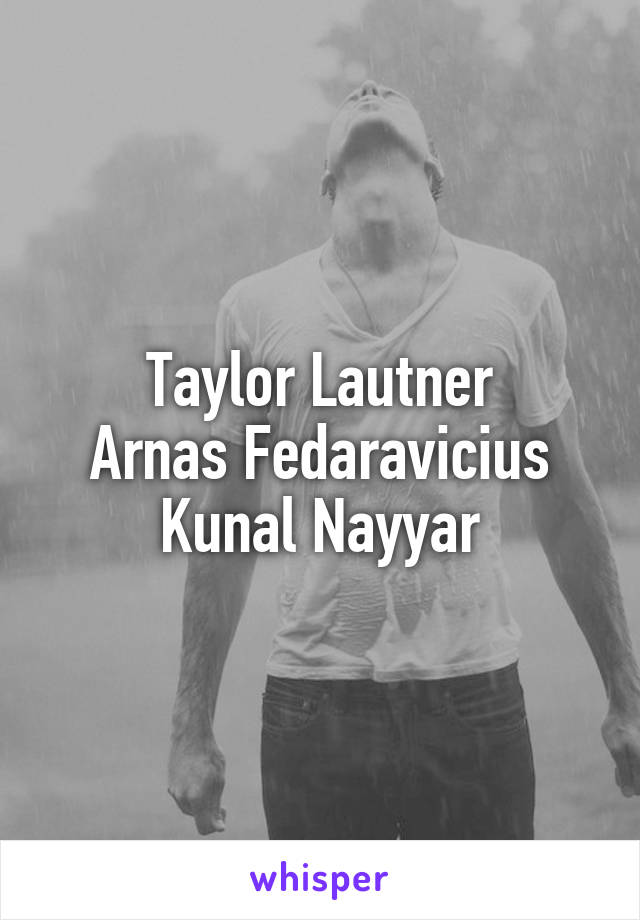 Taylor Lautner
Arnas Fedaravicius
Kunal Nayyar