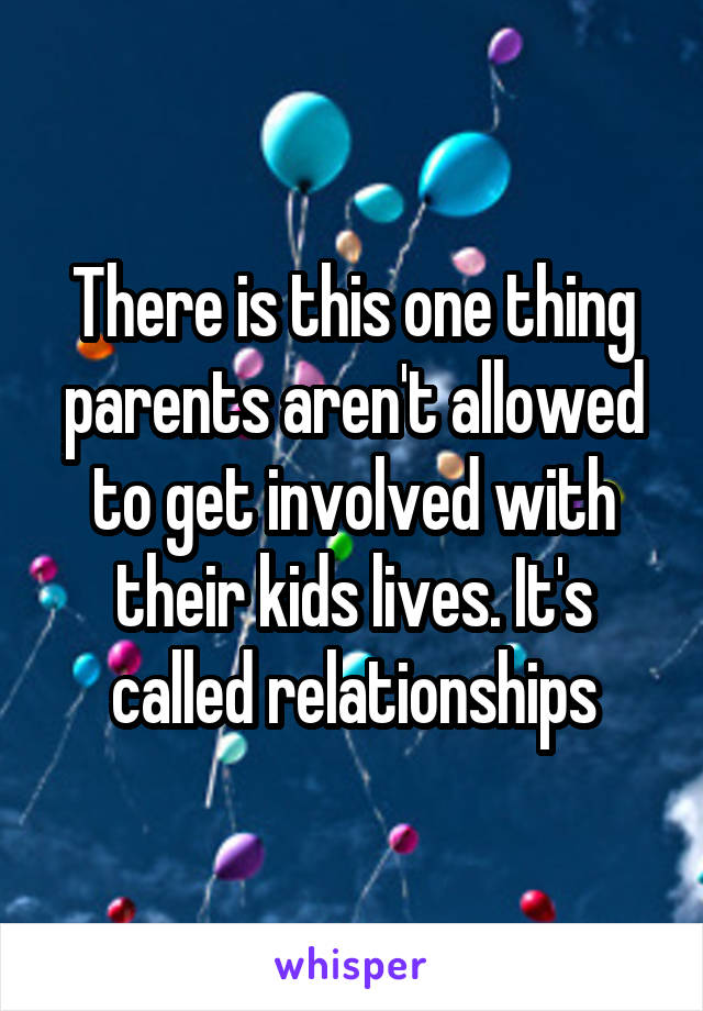 There is this one thing parents aren't allowed to get involved with their kids lives. It's called relationships