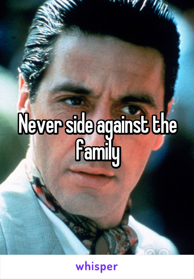 Never side against the family