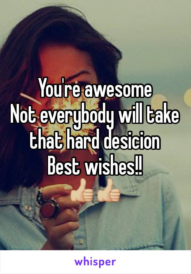 You're awesome
Not everybody will take that hard desicion 
Best wishes!! 
👍🏼👍🏼