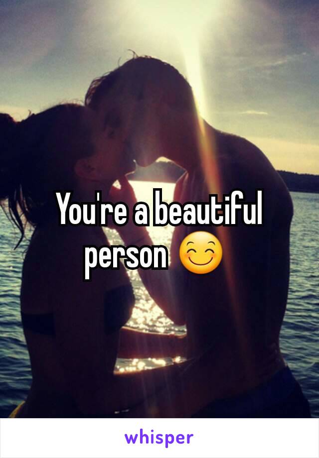 You're a beautiful person 😊 