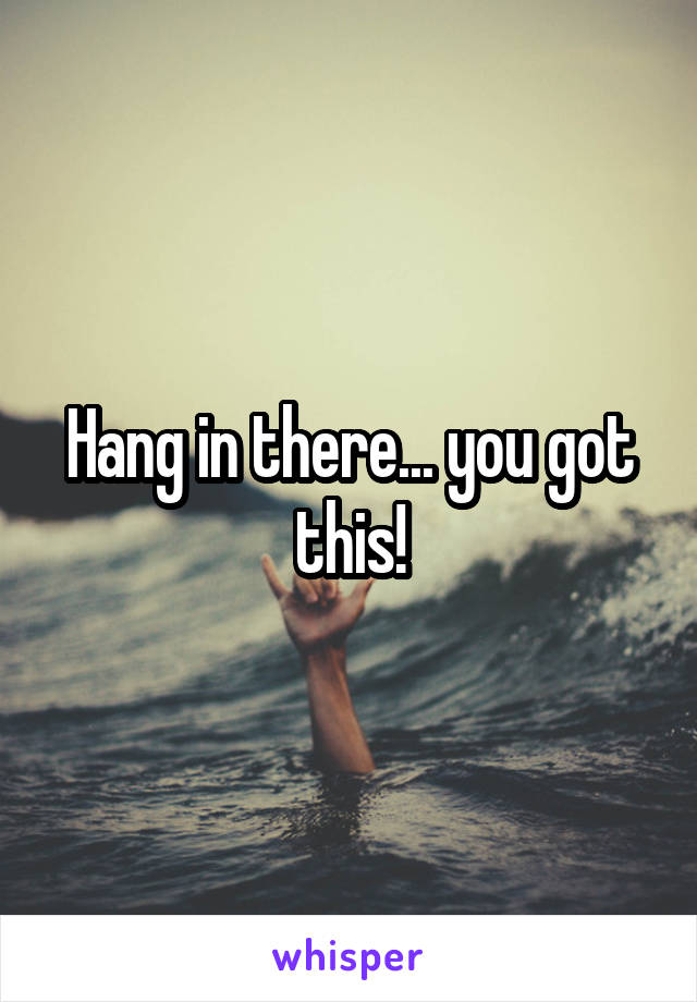 Hang in there... you got this!