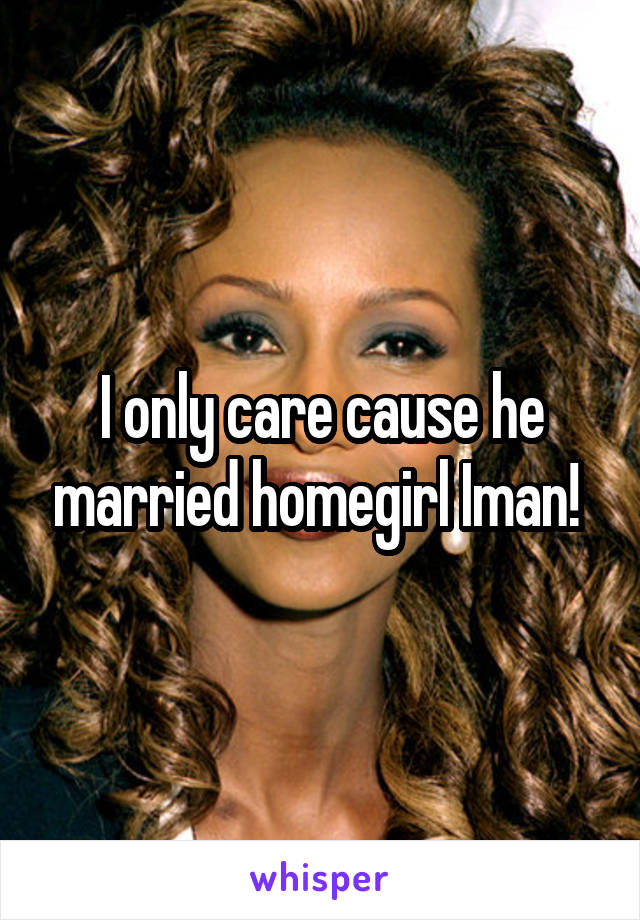 I only care cause he married homegirl Iman! 