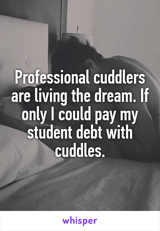 Professional cuddlers are living the dream. If only I could pay my student debt with cuddles.