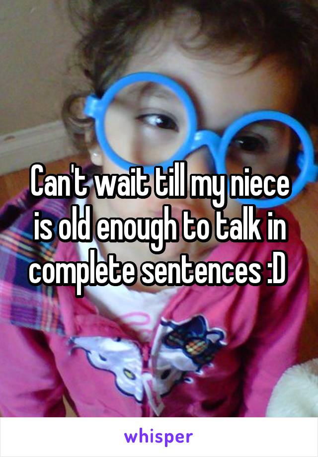 Can't wait till my niece is old enough to talk in complete sentences :D 