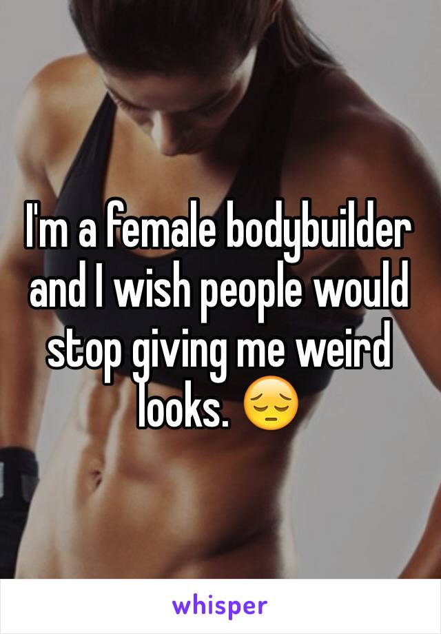 I'm a female bodybuilder and I wish people would stop giving me weird looks. 😔