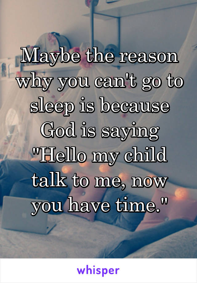 Maybe the reason why you can't go to sleep is because God is saying "Hello my child talk to me, now you have time."
