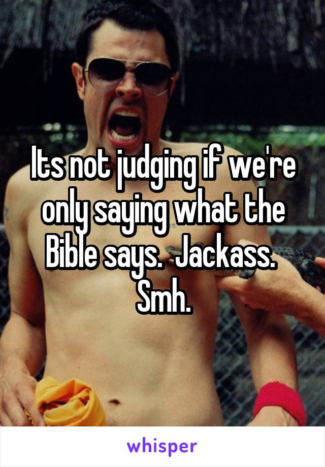 Its not judging if we're only saying what the Bible says.  Jackass.  Smh.