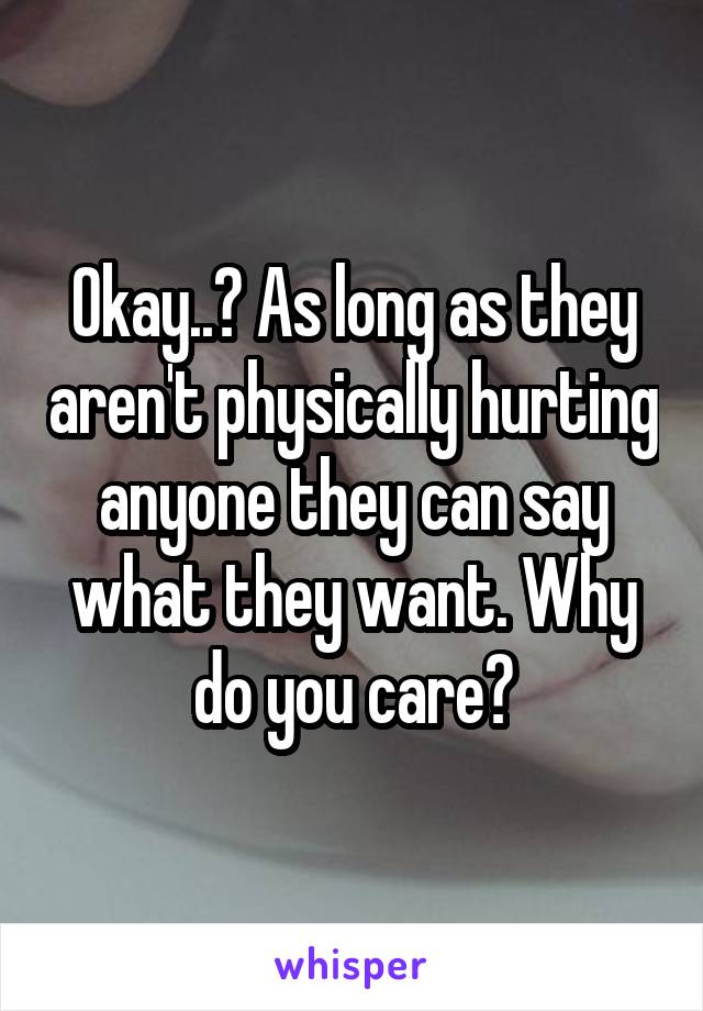 Okay..? As long as they aren't physically hurting anyone they can say what they want. Why do you care?