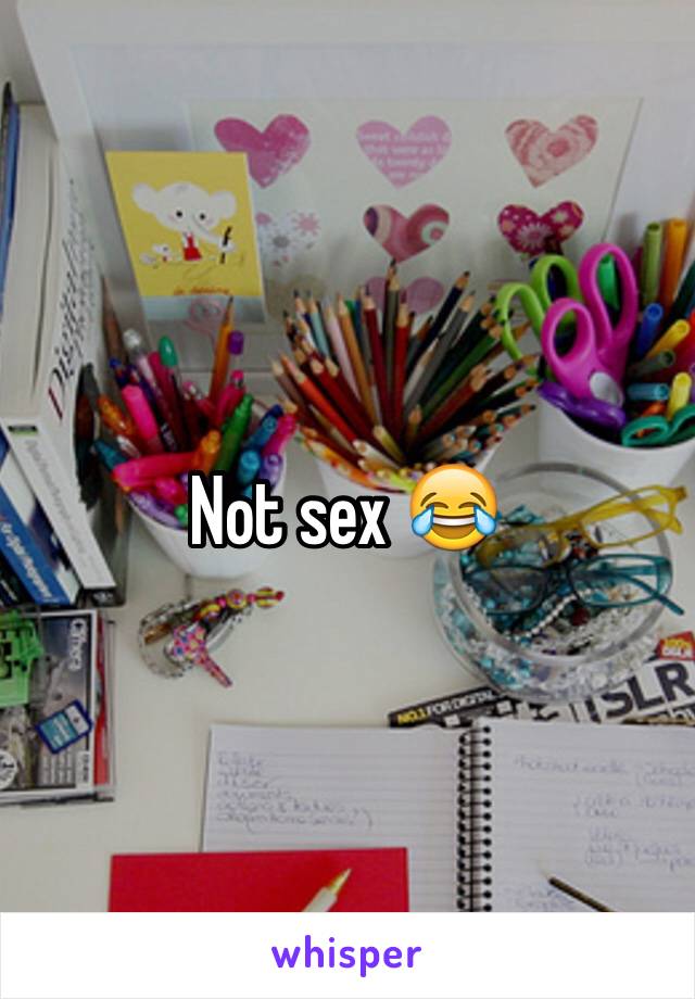 Not sex 😂