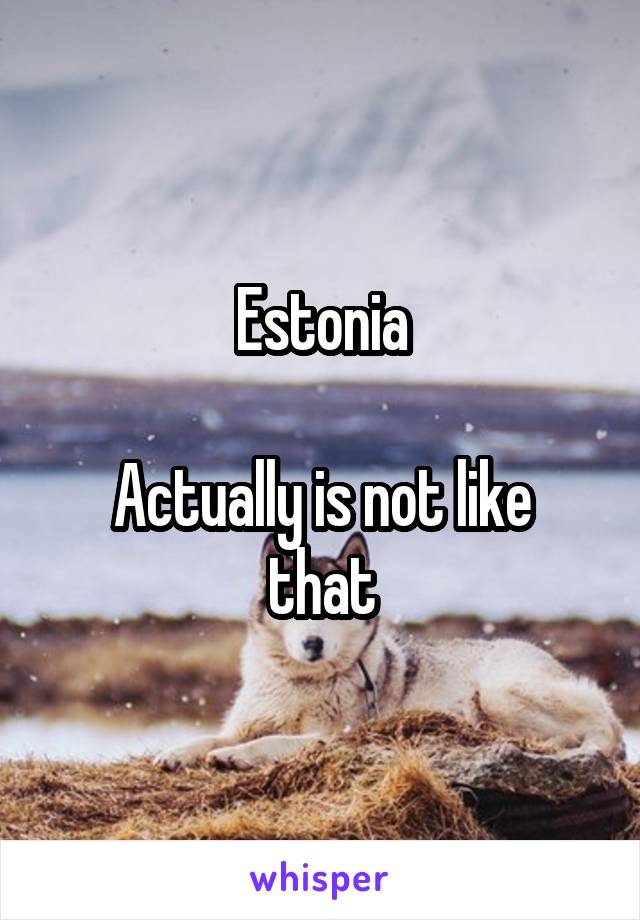 Estonia

Actually is not like that