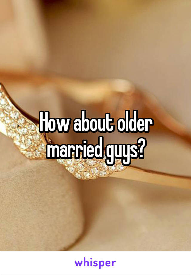 How about older married guys?