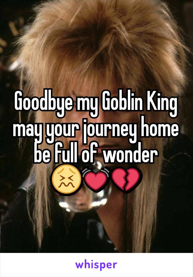 Goodbye my Goblin King may your journey home be full of wonder 😖💓💔