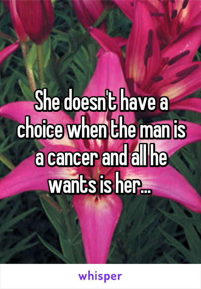 She doesn't have a choice when the man is a cancer and all he wants is her... 