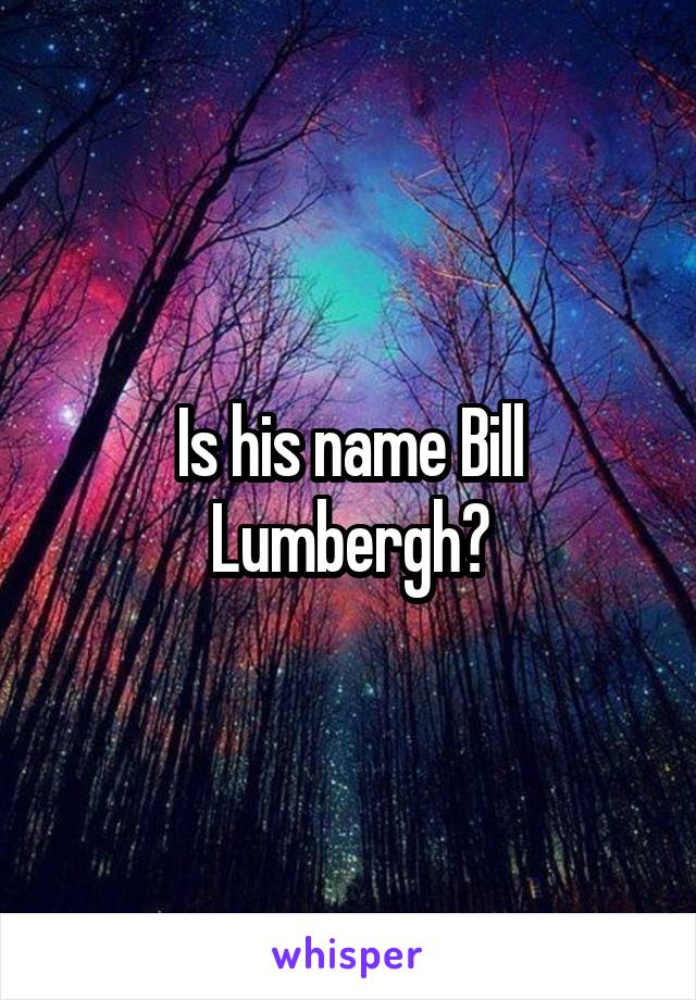 Is his name Bill Lumbergh?