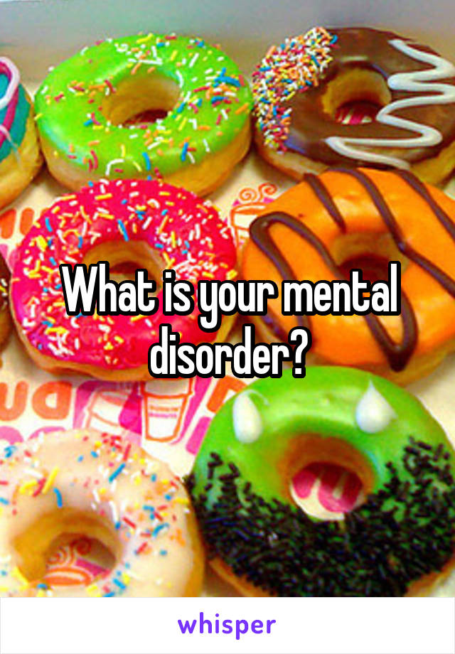 What is your mental disorder?