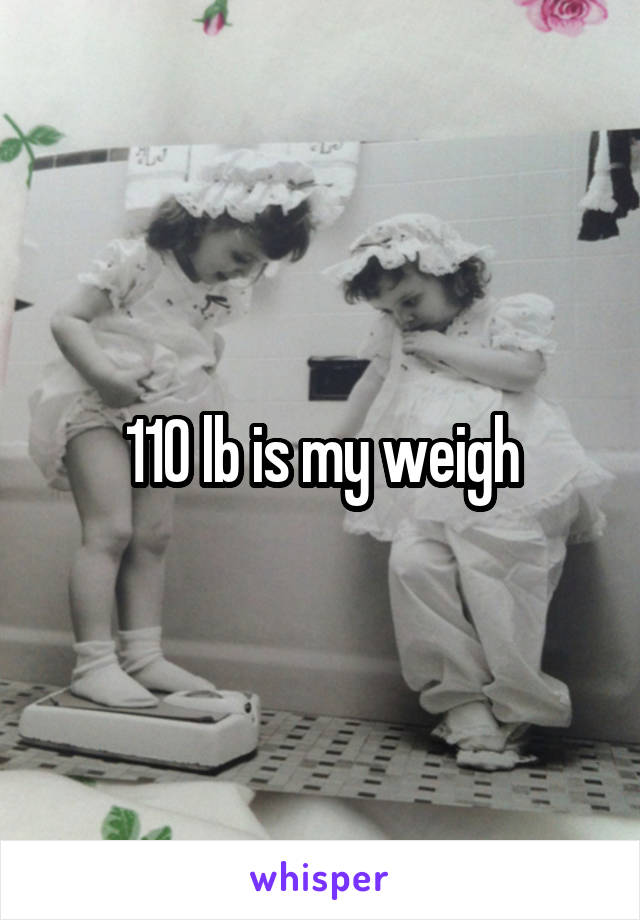 110 lb is my weigh