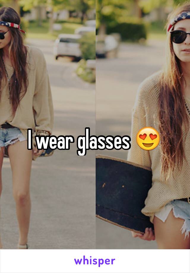 I wear glasses 😍