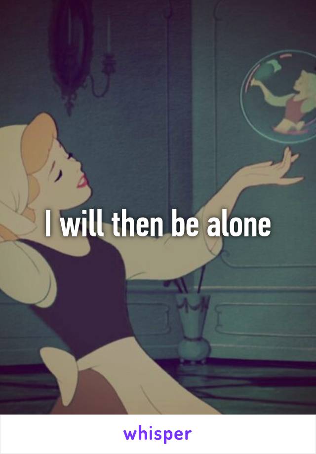 I will then be alone