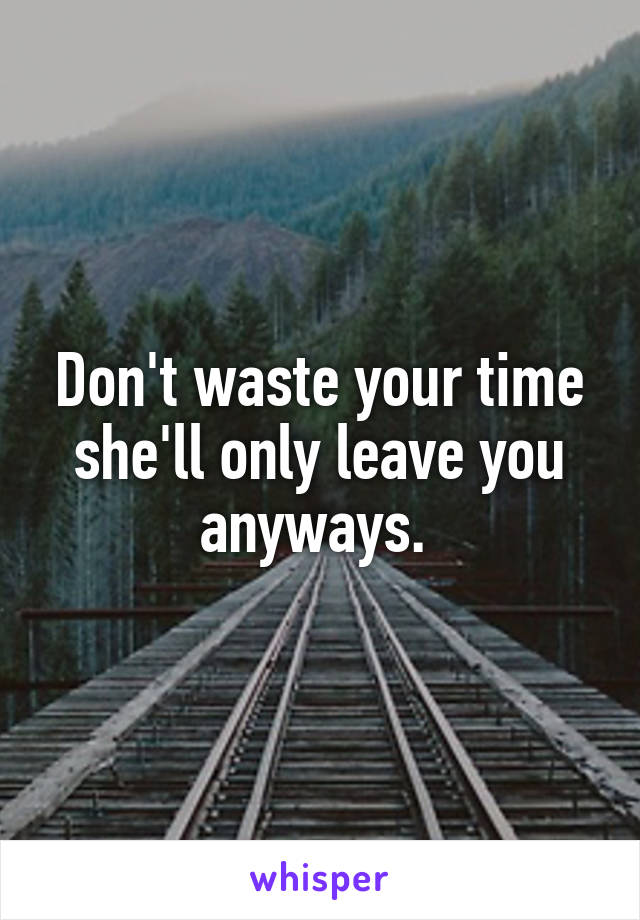 Don't waste your time she'll only leave you anyways. 