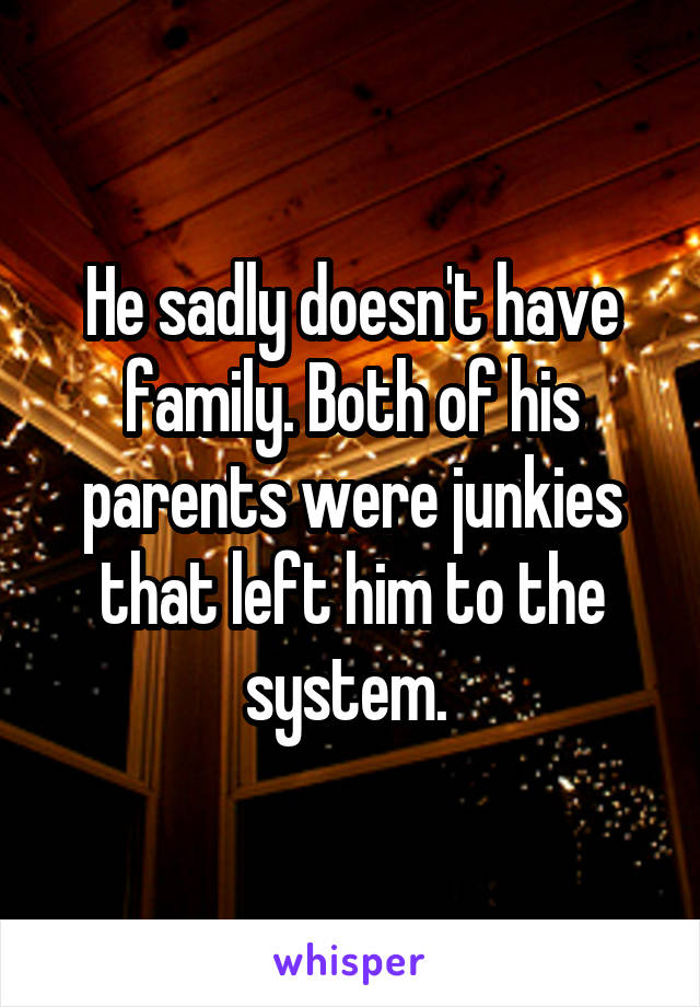 He sadly doesn't have family. Both of his parents were junkies that left him to the system. 