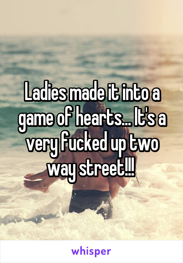 Ladies made it into a game of hearts... It's a very fucked up two way street!!! 