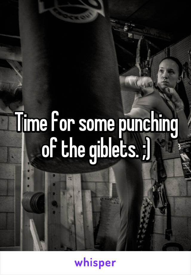 Time for some punching of the giblets. ;)