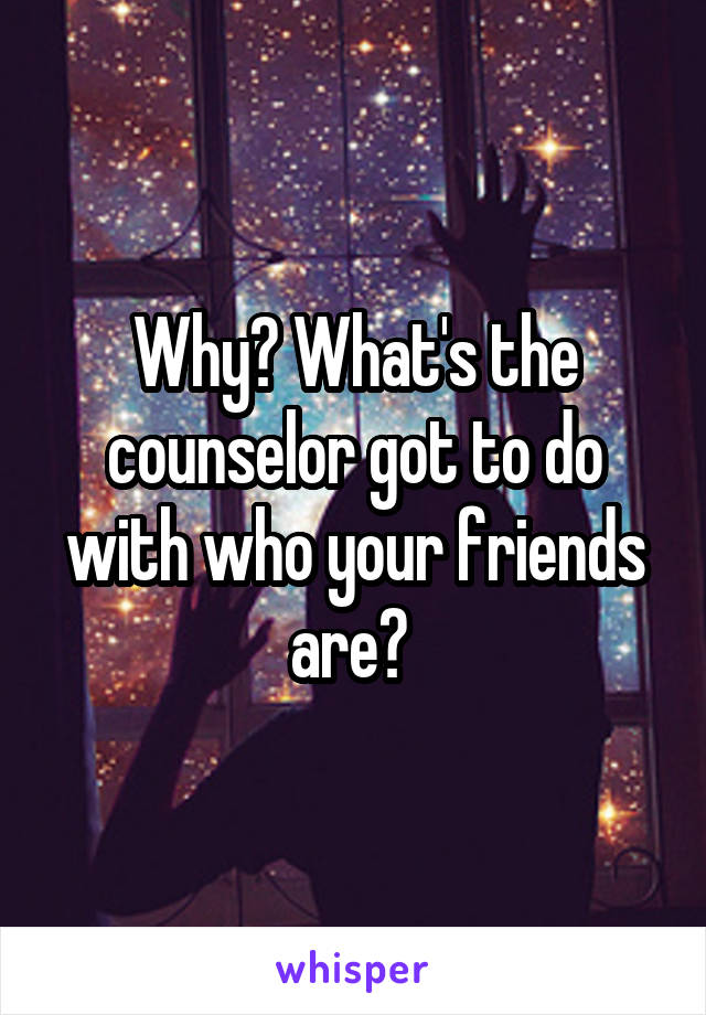 Why? What's the counselor got to do with who your friends are? 