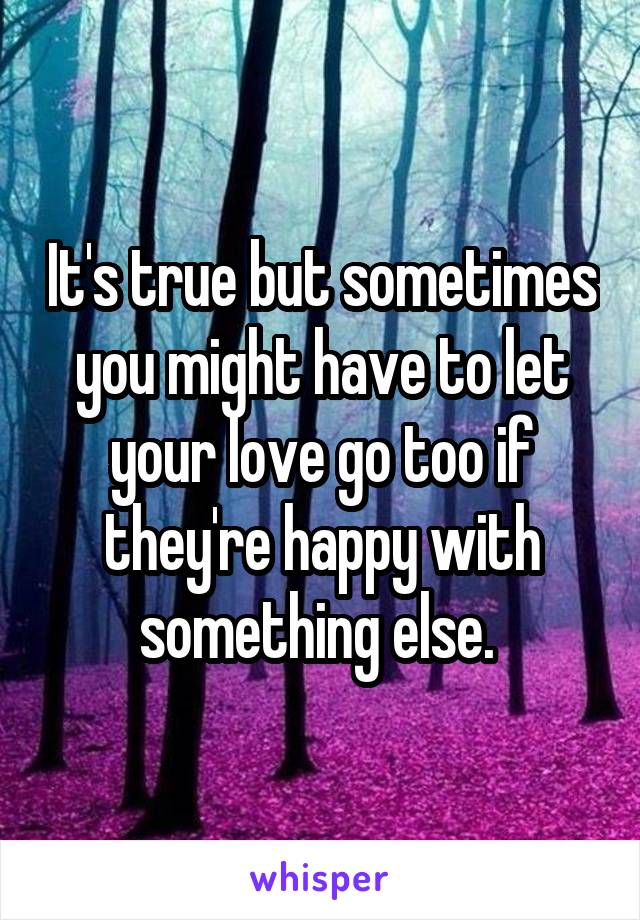It's true but sometimes you might have to let your love go too if they're happy with something else. 