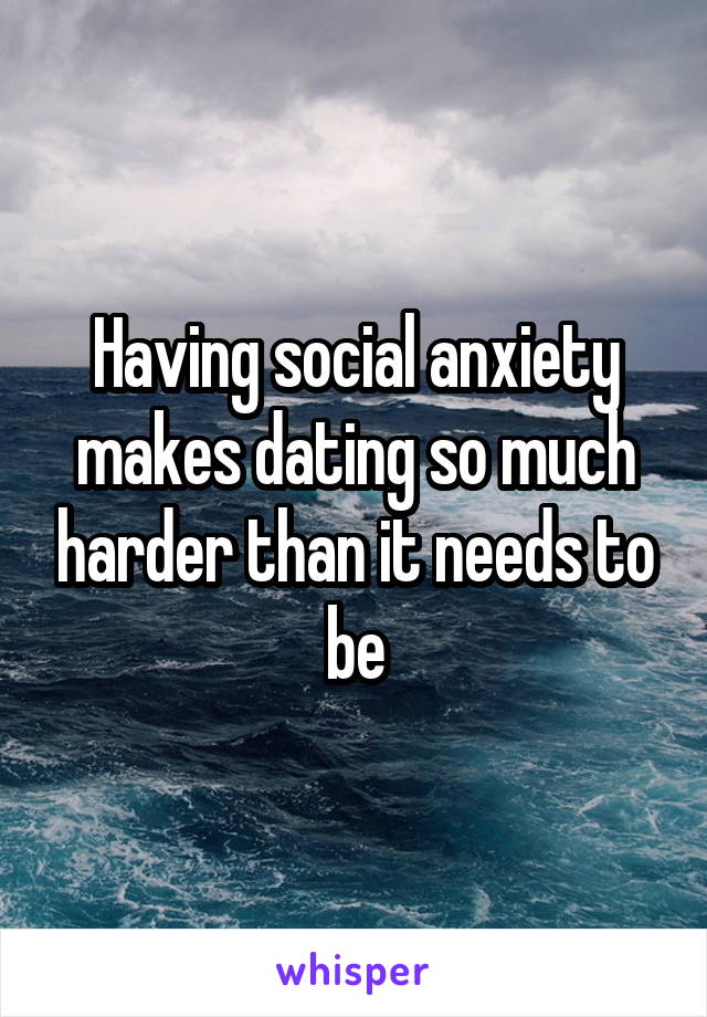 Having social anxiety makes dating so much harder than it needs to be
