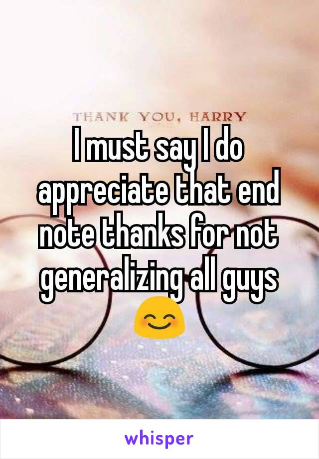 I must say I do appreciate that end note thanks for not generalizing all guys 😊