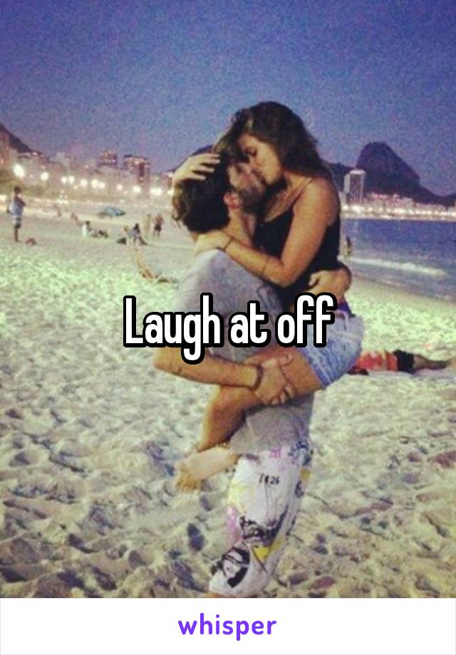 Laugh at off