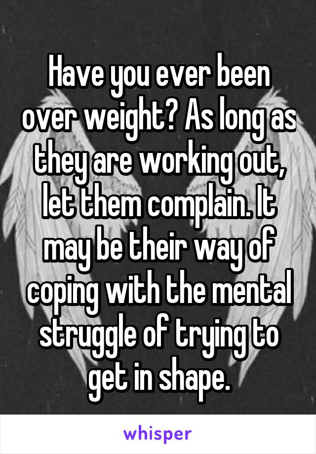 Have you ever been over weight? As long as they are working out, let them complain. It may be their way of coping with the mental struggle of trying to get in shape.