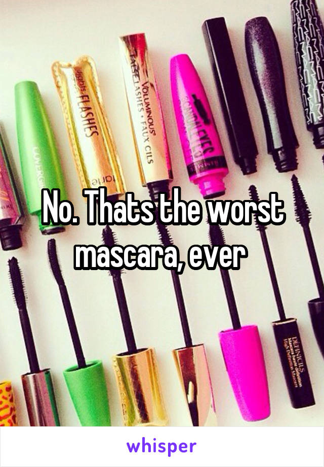 No. Thats the worst mascara, ever 