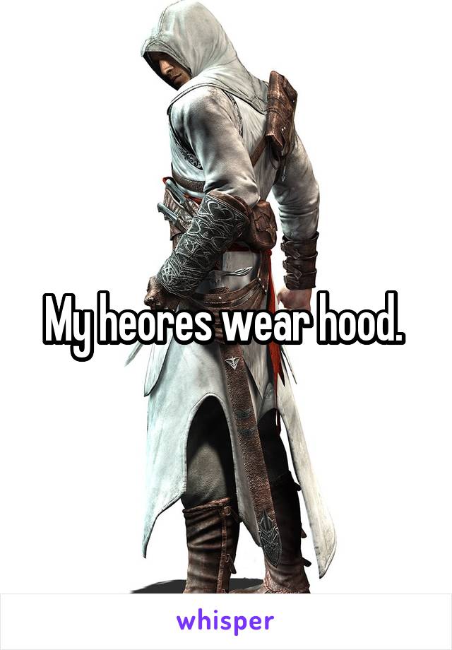 My heores wear hood. 