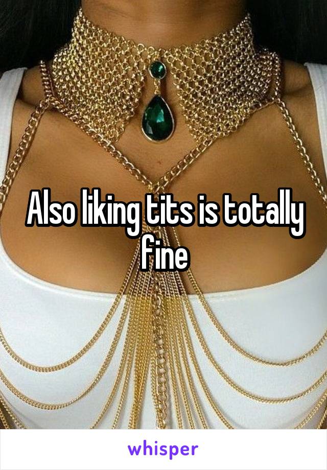 Also liking tits is totally fine