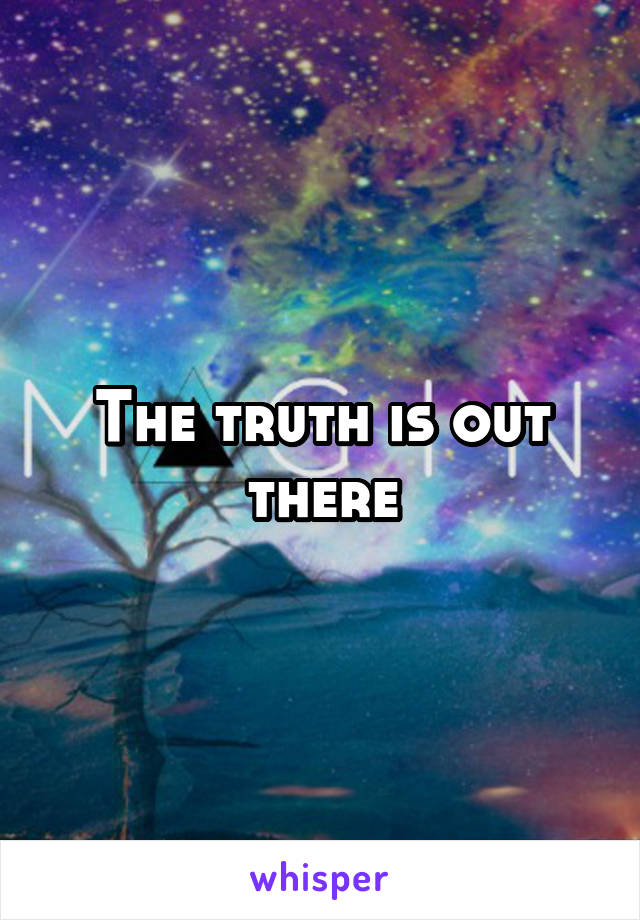 The truth is out there