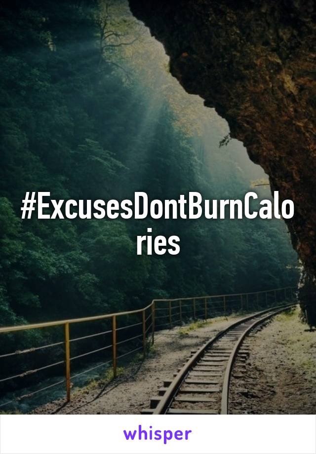 #ExcusesDontBurnCalories