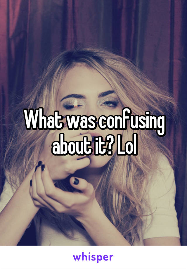 What was confusing about it? Lol
