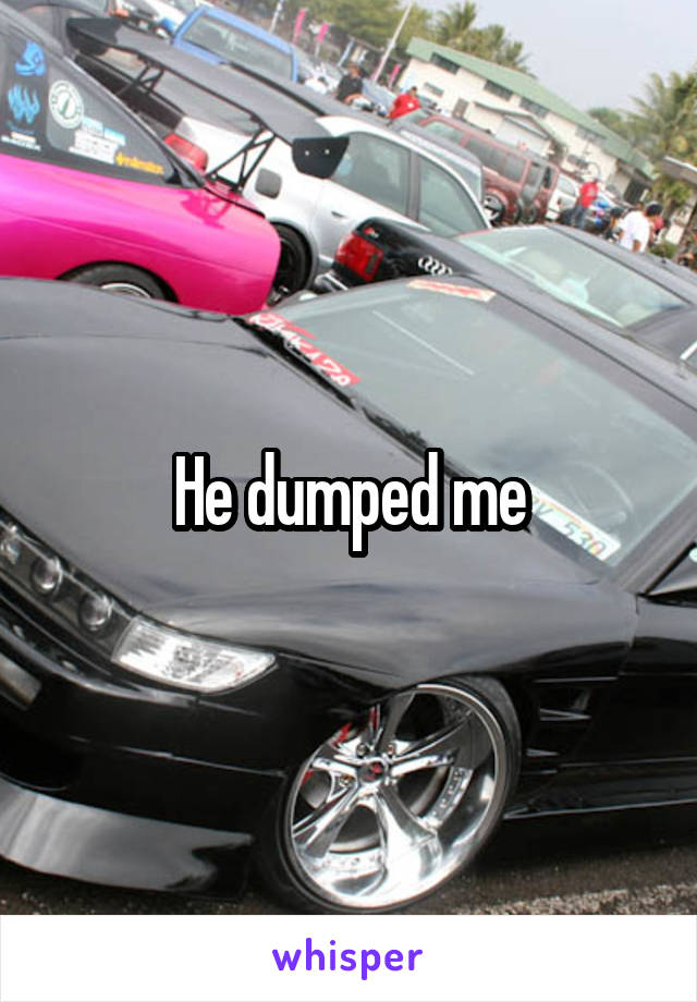 He dumped me