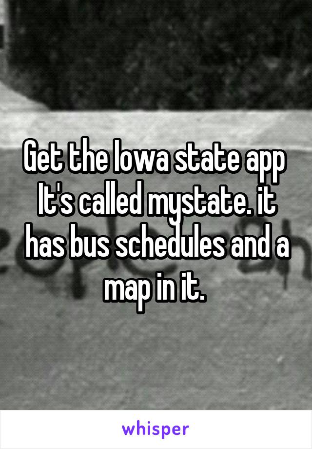 Get the Iowa state app 
It's called mystate. it has bus schedules and a map in it. 