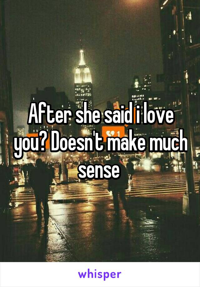 After she said i love you? Doesn't make much sense 