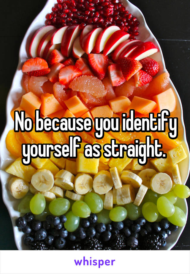 No because you identify yourself as straight. 