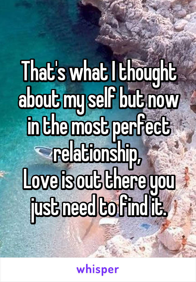 That's what I thought about my self but now in the most perfect relationship, 
Love is out there you just need to find it.