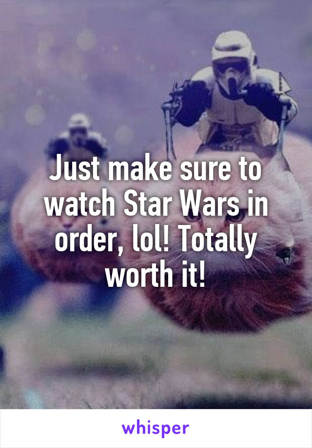 Just make sure to watch Star Wars in order, lol! Totally worth it!