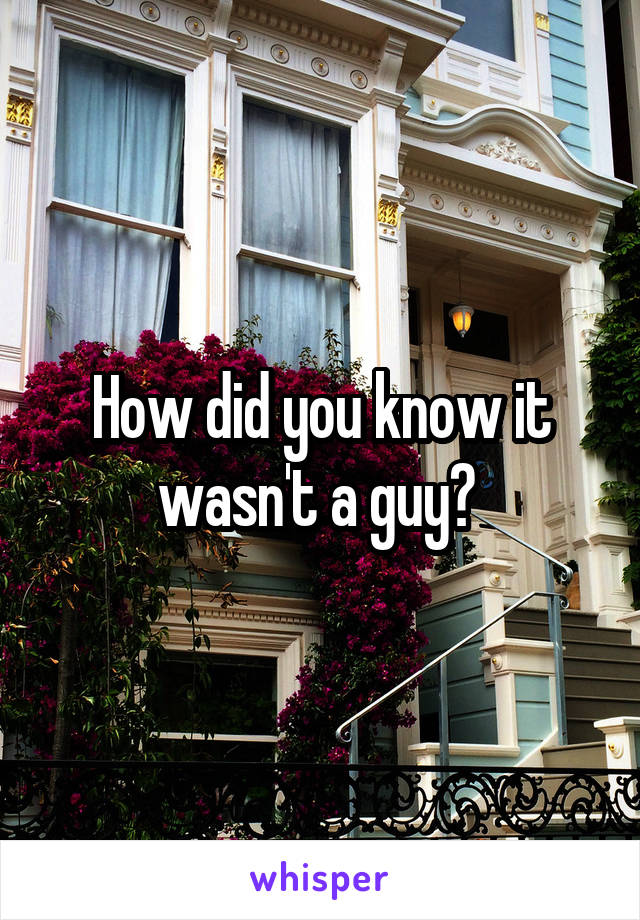 How did you know it wasn't a guy? 