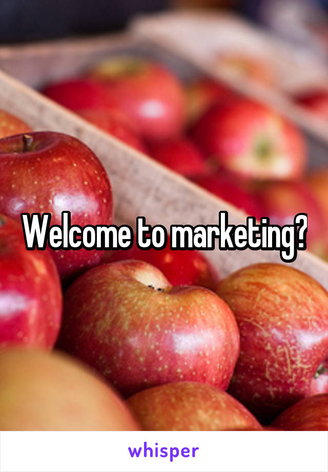 Welcome to marketing?